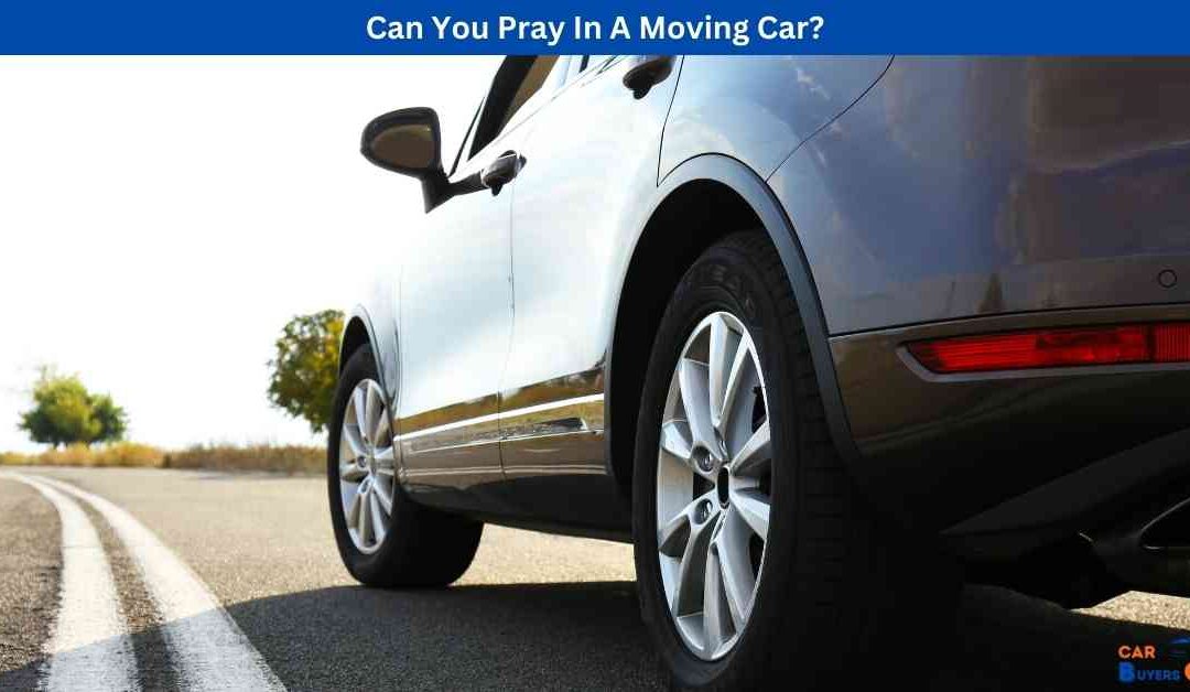 Can You Pray In A Moving Car?