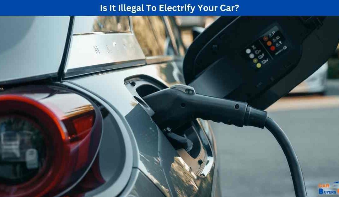 Is It Illegal To Electrify Your Car?