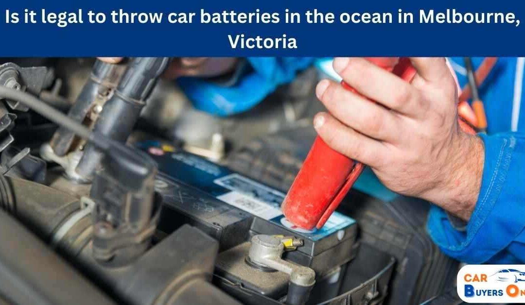 Is it legal to throw car batteries in the ocean in Melbourne, Victoria