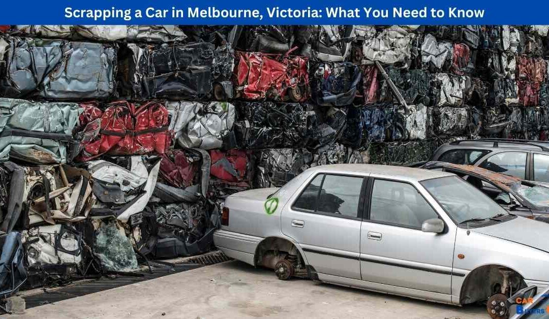 Scrapping a Car in Melbourne, Victoria: What You Need to Know