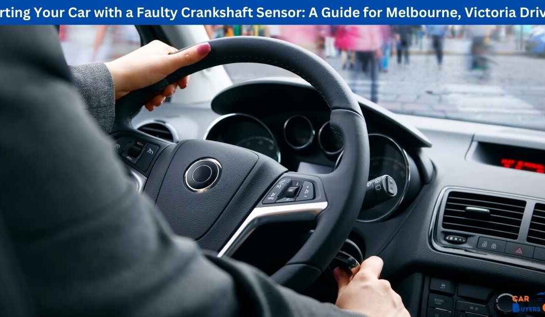 Starting Your Car with a Faulty Crankshaft Sensor: A Guide for Melbourne, Victoria Drivers