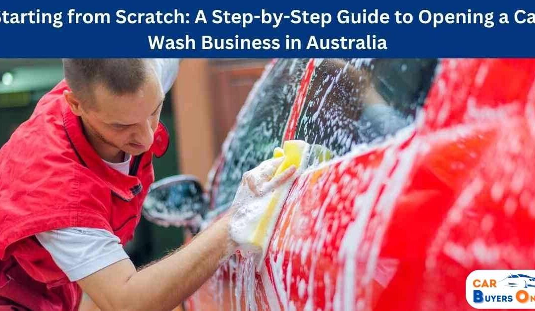 Starting from Scratch: A Step-by-Step Guide to Opening a Car Wash Business in Australia