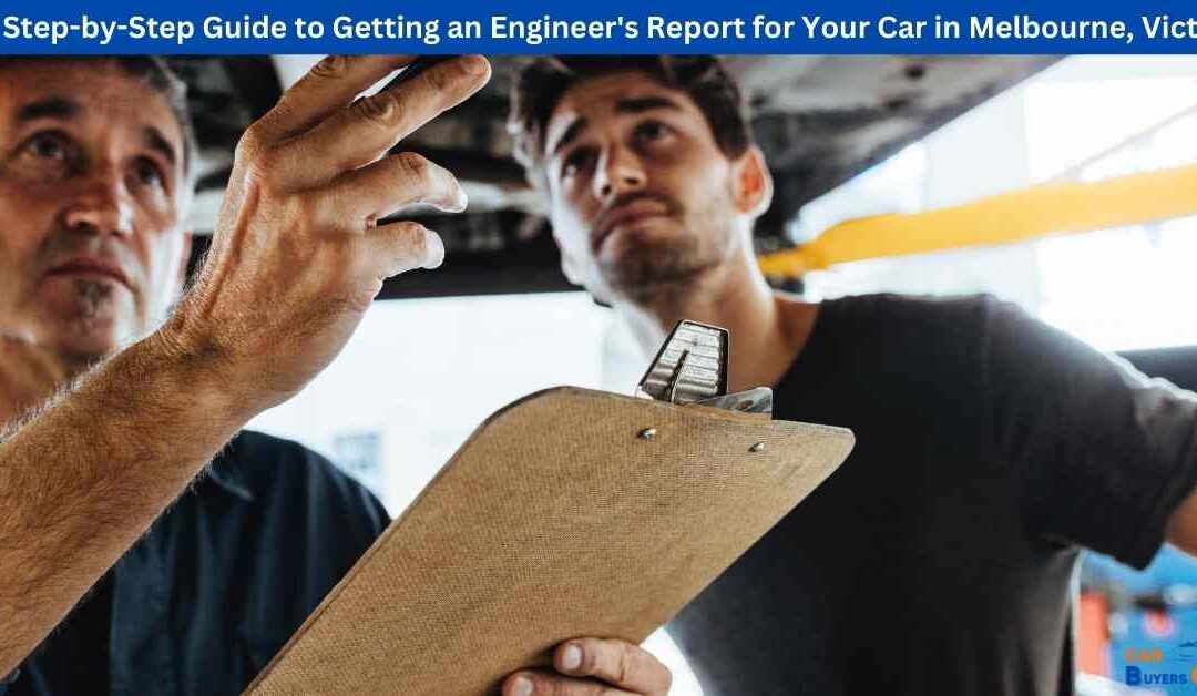 The Step-by-Step Guide to Getting an Engineer’s Report for Your Car in Melbourne, Victoria