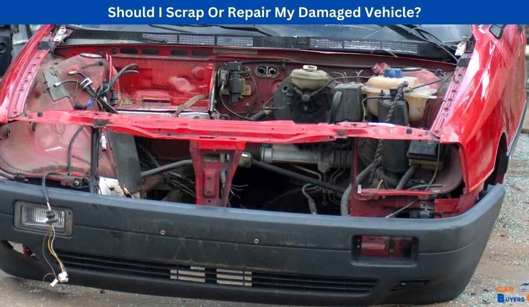 Should I Scrap Or Repair My Damaged Vehicle?