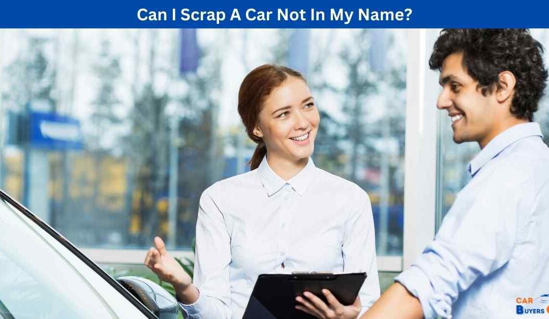 Can I Scrap A Car Not In My Name?