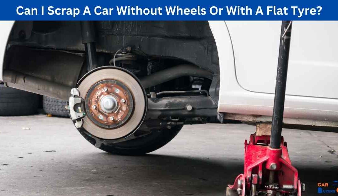 Can I Scrap A Car Without Wheels Or With A Flat Tyre?