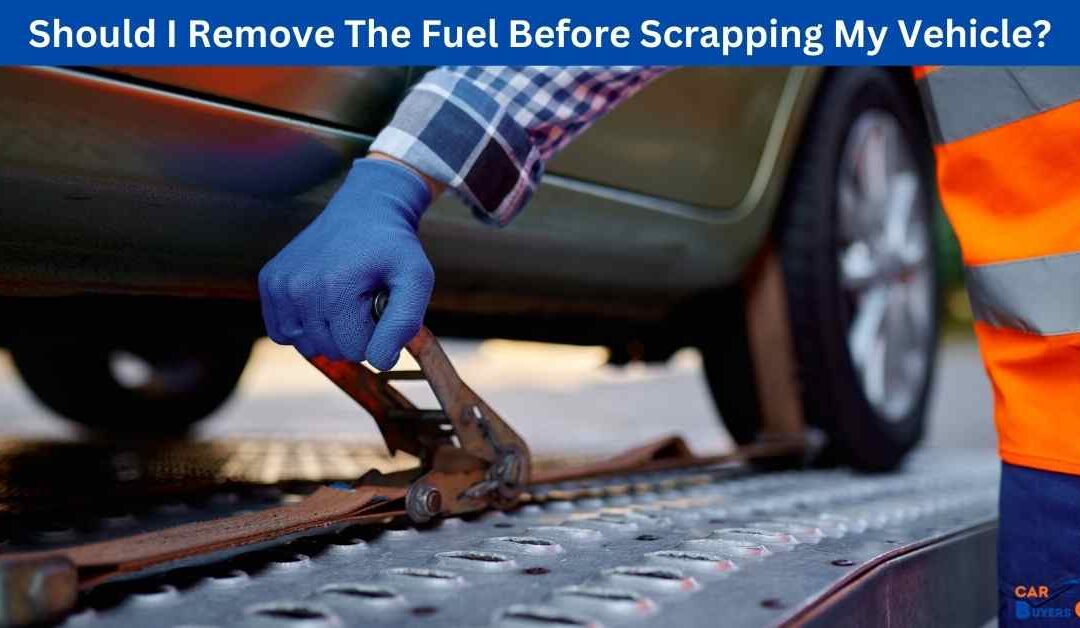 Should I Remove The Fuel Before Scrapping My Vehicle?