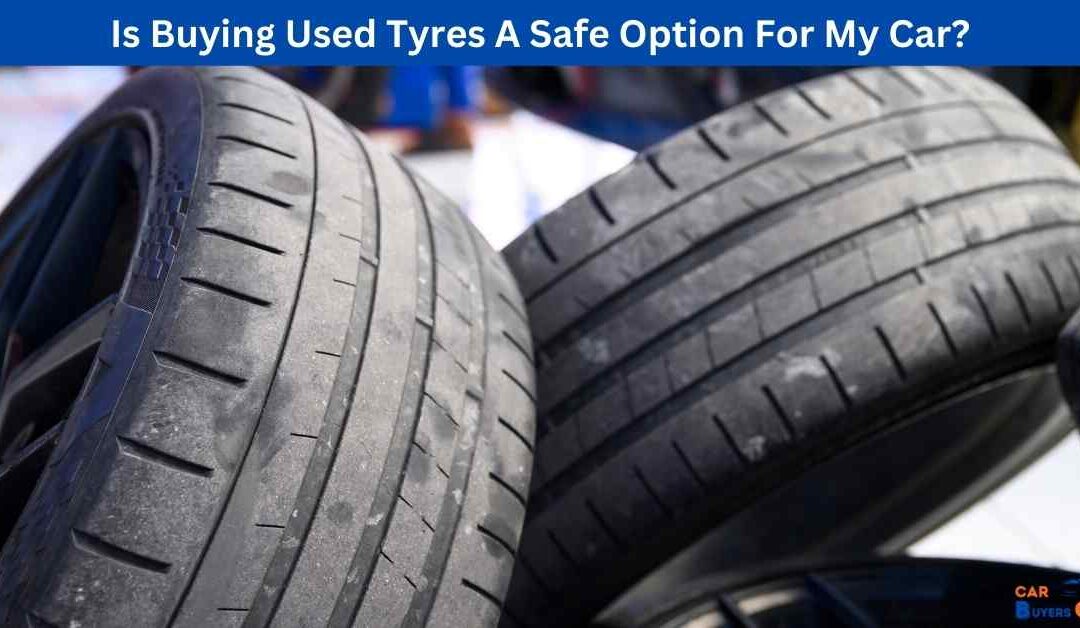 Is Buying Used Tyres A Safe Option For My Car?